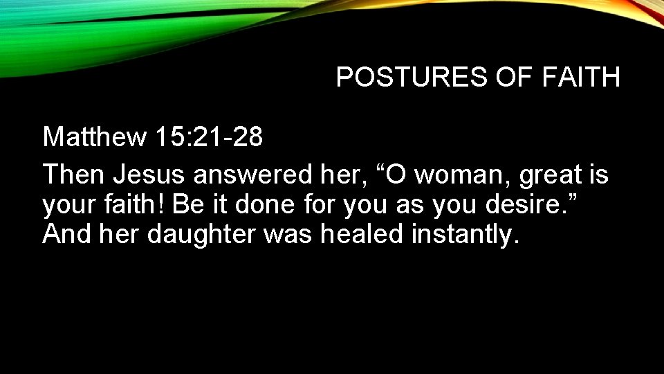 POSTURES OF FAITH Matthew 15: 21 -28 Then Jesus answered her, “O woman, great POSTURES OF FAITH Matthew 15: 21 -28 Then Jesus answered her, “O woman, great