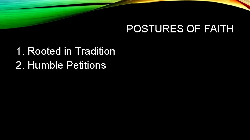 POSTURES OF FAITH 1. Rooted in Tradition 2. Humble Petitions POSTURES OF FAITH 1. Rooted in Tradition 2. Humble Petitions
