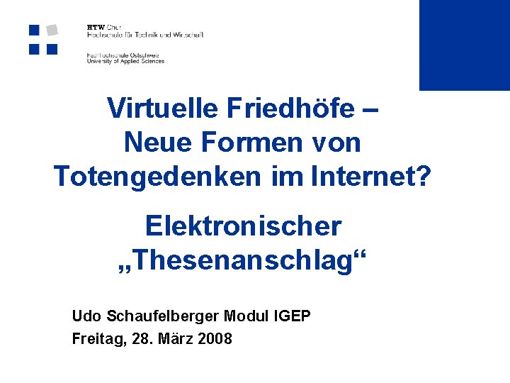 Virtuelle Friedhöfe – Neue Formen von Totengedenken im Internet? Elektronischer „Thesenanschlag“ Udo Schaufelberger Modul Virtuelle Friedhöfe – Neue Formen von Totengedenken im Internet? Elektronischer „Thesenanschlag“ Udo Schaufelberger Modul