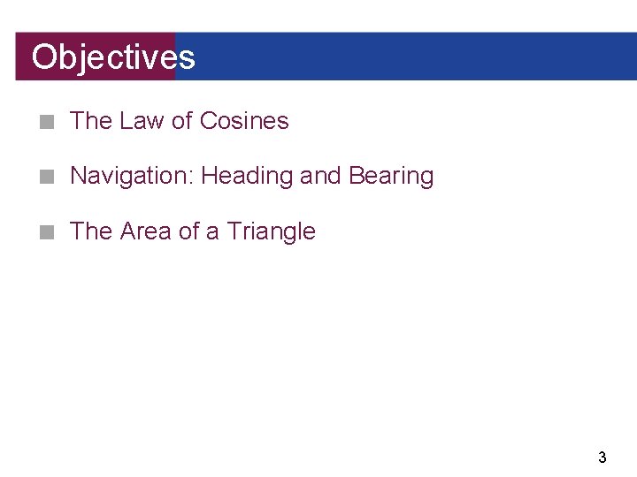 Objectives ■ The Law of Cosines ■ Navigation: Heading and Bearing ■ The Area