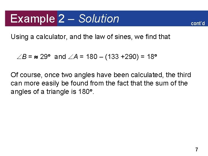 Example 2 – Solution cont’d Using a calculator, and the law of sines, we