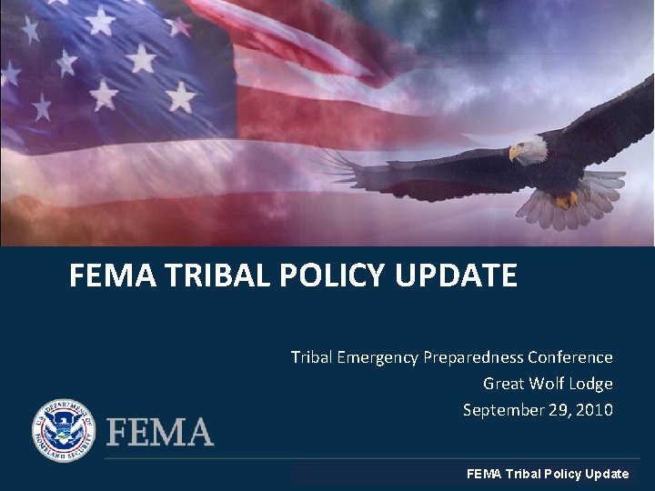 FEMA TRIBAL POLICY UPDATE Tribal Emergency Preparedness Conference Great Wolf Lodge September 29, 2010