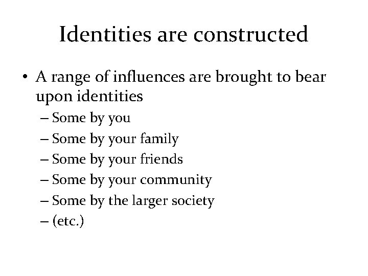 Identities are constructed • A range of influences are brought to bear upon identities