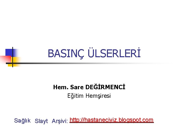 BASINÇ ÜLSERLERİ Hem. Sare DEĞİRMENCİ Eğitim Hemşiresi Sağlık Slayt Arşivi: http: //hastaneciyiz. blogspot. com