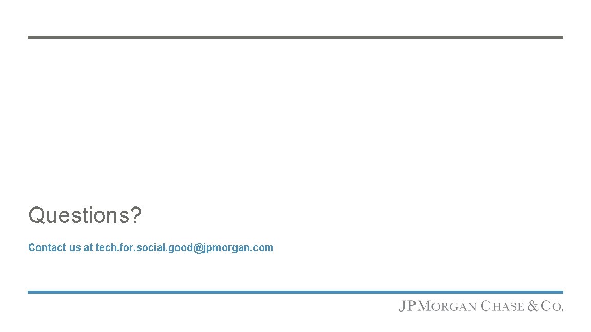Questions? Contact us at tech. for. social. good@jpmorgan. com 