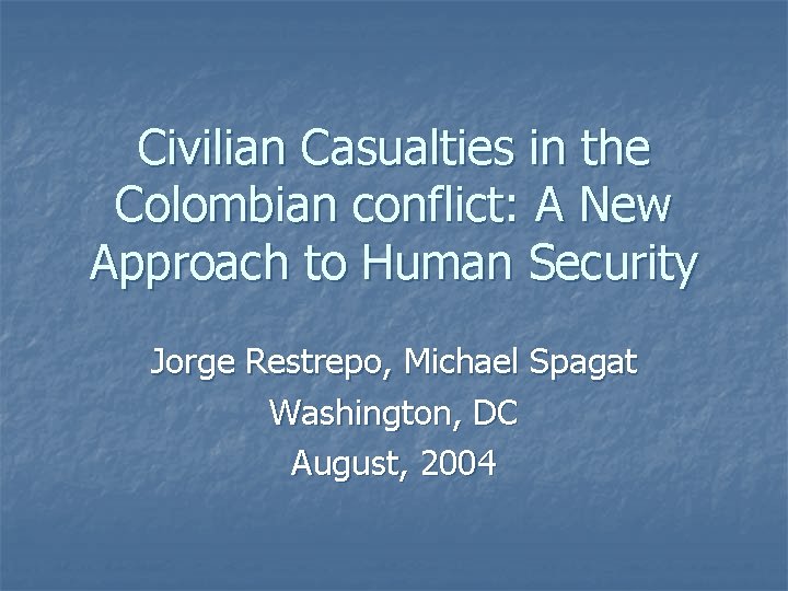 Civilian Casualties in the Colombian conflict: A New Approach to Human Security Jorge Restrepo,