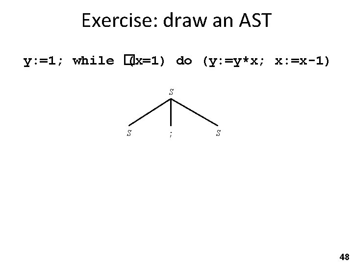 Exercise: draw an AST y: =1; while � (x=1) do (y: =y*x; x: =x-1)