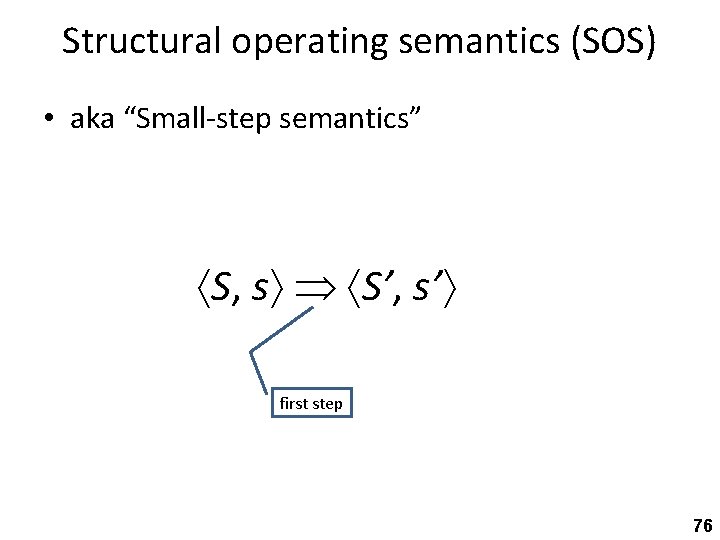 Structural operating semantics (SOS) • aka “Small-step semantics” S, s S’, s’ first step