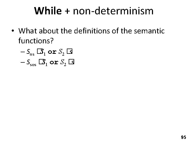 While + non-determinism • What about the definitions of the semantic functions? – Sns