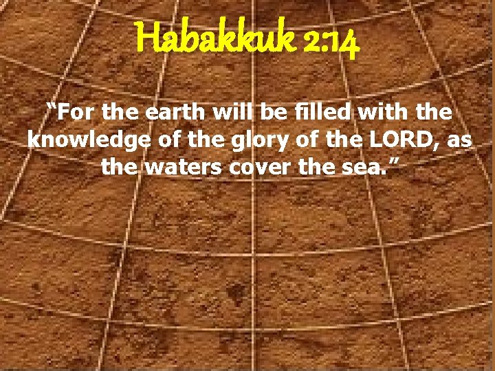 Habakkuk 2: 14 “For the earth will be filled with the knowledge of the