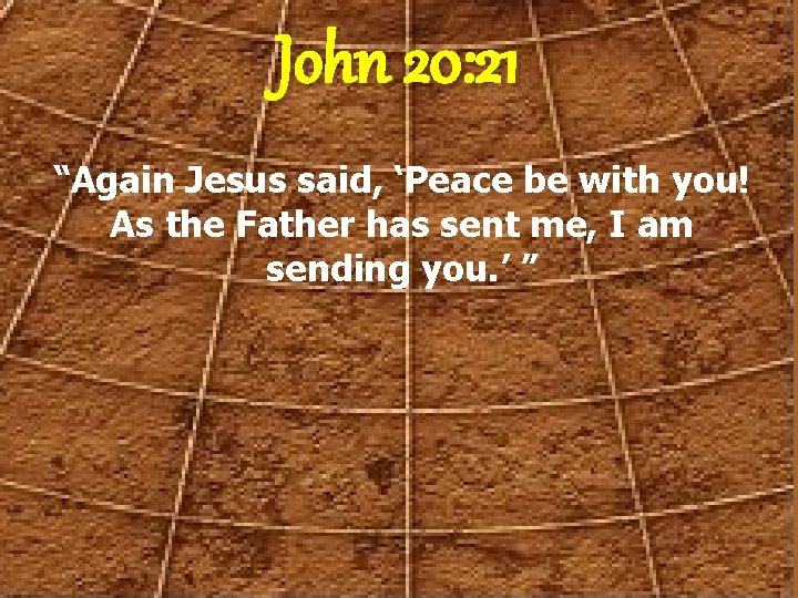 John 20: 21 “Again Jesus said, ‘Peace be with you! As the Father has