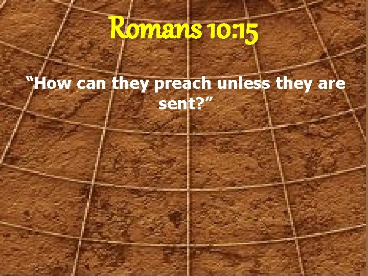 Romans 10: 15 “How can they preach unless they are sent? ” 
