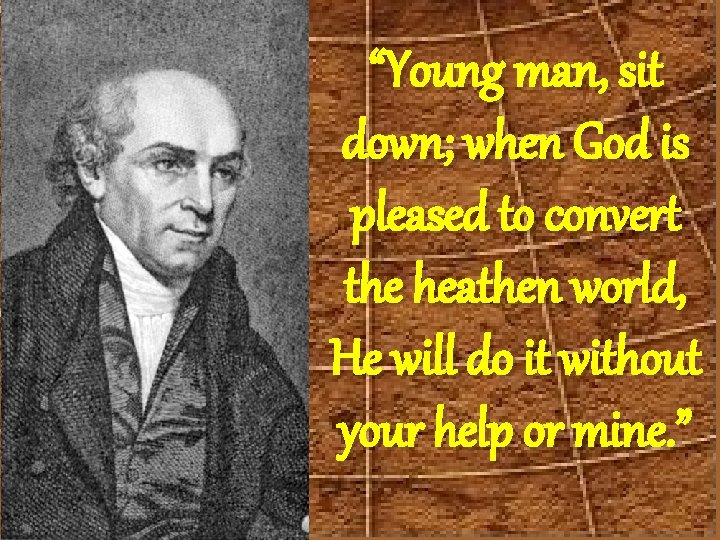 “Young man, sit down; when God is pleased to convert the heathen world, He