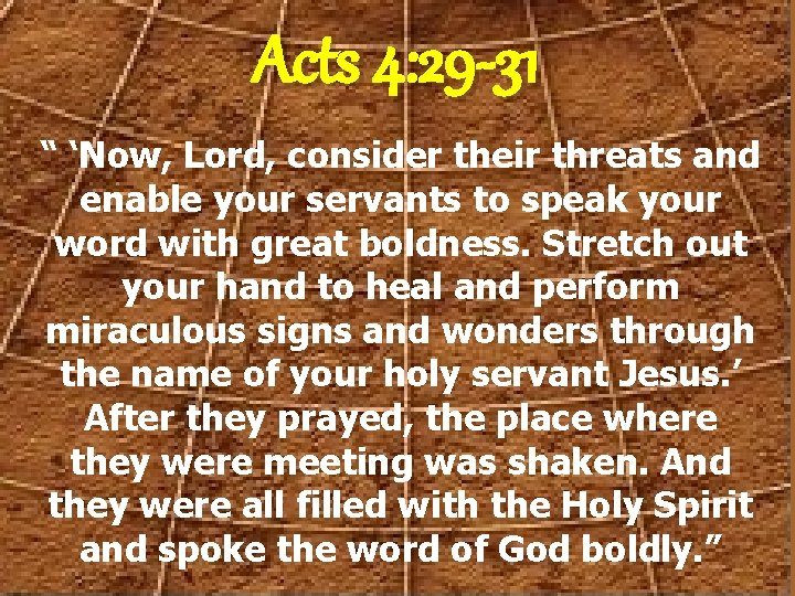 Acts 4: 29 -31 “ ‘Now, Lord, consider their threats and enable your servants