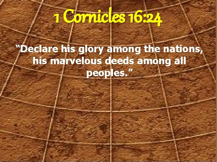 1 Cornicles 16: 24 “Declare his glory among the nations, his marvelous deeds among
