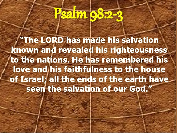 Psalm 98: 2 -3 “The LORD has made his salvation known and revealed his