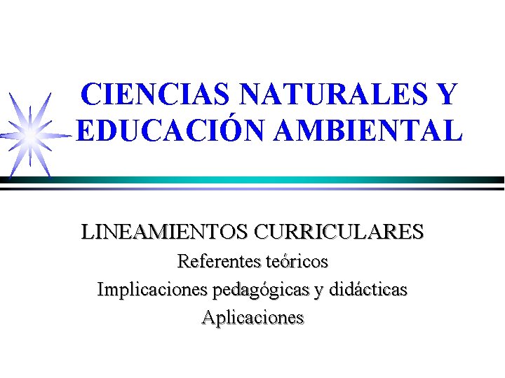 CIENCIAS NATURALES Y EDUCACIÓN AMBIENTAL LINEAMIENTOS CURRICULARES Referentes teóricos Implicaciones pedagógicas y didácticas Aplicaciones