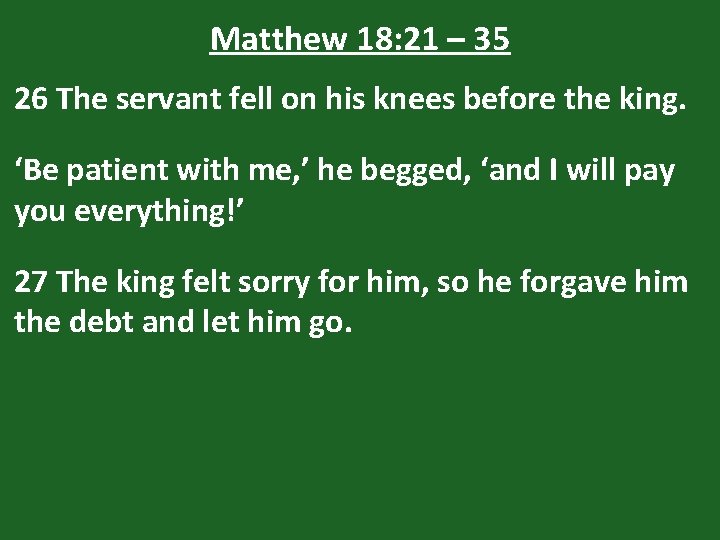 Matthew 18: 21 – 35 26 The servant fell on his knees before the