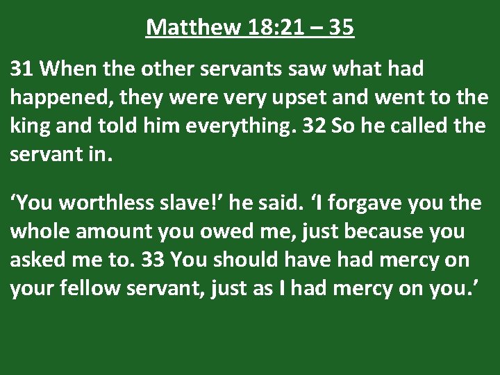 Matthew 18: 21 – 35 31 When the other servants saw what had happened,