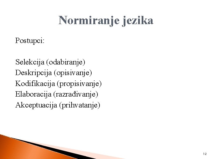 Normiranje jezika Postupci: Selekcija (odabiranje) Deskripcija (opisivanje) Kodifikacija (propisivanje) Elaboracija (razrađivanje) Akceptuacija (prihvatanje) 12