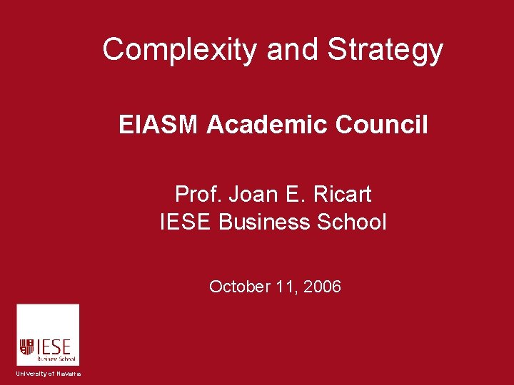 Complexity and Strategy EIASM Academic Council Prof. Joan E. Ricart IESE Business School October Complexity and Strategy EIASM Academic Council Prof. Joan E. Ricart IESE Business School October