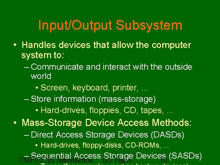 Input/Output Subsystem • Handles devices that allow the computer system to: – Communicate and