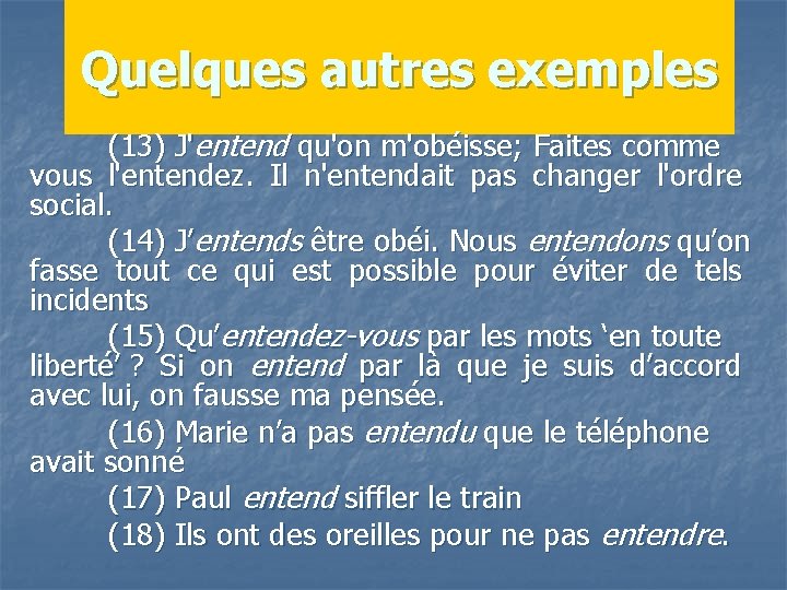 Quelques autres exemples (13) J'entend qu'on m'obéisse; Faites comme vous l'entendez. Il n'entendait pas