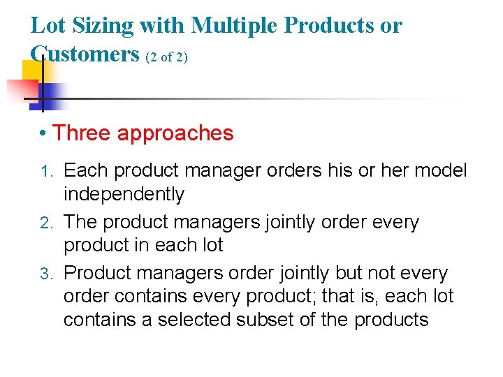 Lot Sizing with Multiple Products or Customers (2 of 2) • Three approaches 1.