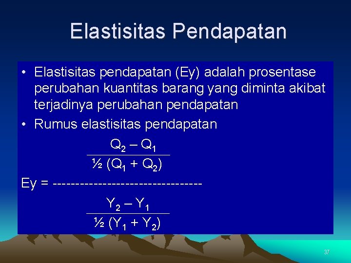 Elastisitas Pendapatan • Elastisitas pendapatan (Ey) adalah prosentase perubahan kuantitas barang yang diminta akibat