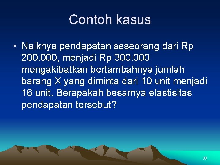 Contoh kasus • Naiknya pendapatan seseorang dari Rp 200. 000, menjadi Rp 300. 000