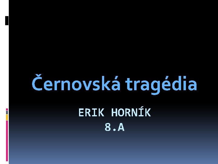 Černovská tragédia ERIK HORNÍK 8. A 