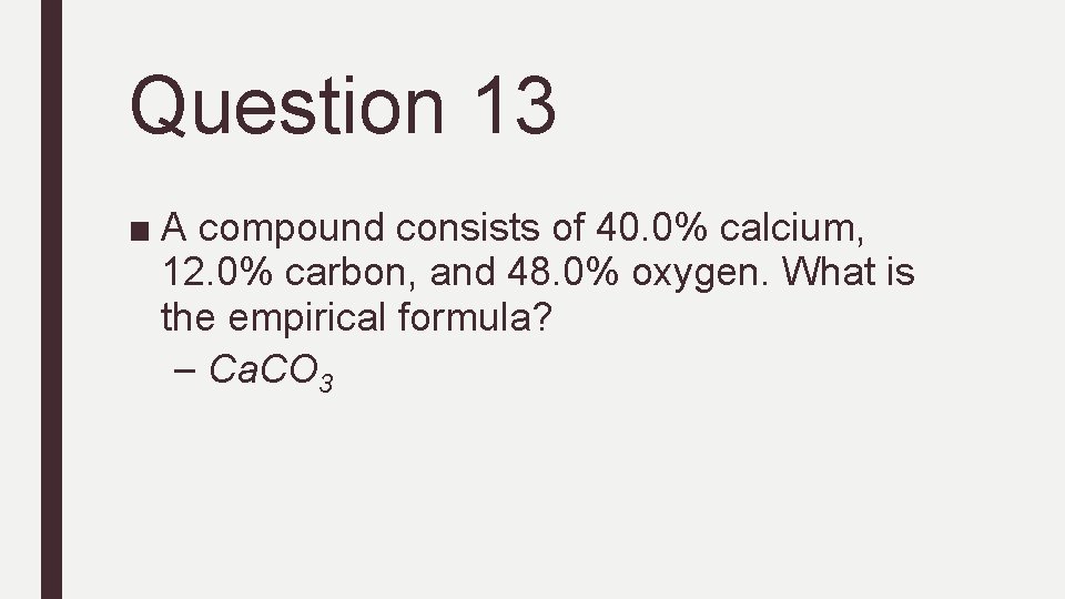 Question 13 ■ A compound consists of 40. 0% calcium, 12. 0% carbon, and