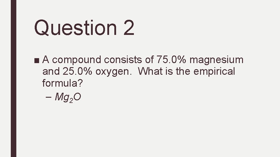 Question 2 ■ A compound consists of 75. 0% magnesium and 25. 0% oxygen.