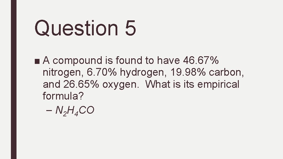 Question 5 ■ A compound is found to have 46. 67% nitrogen, 6. 70%