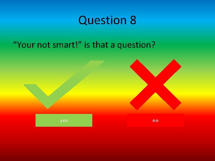 Question 8 “Your not smart!” is that a question? yes no 