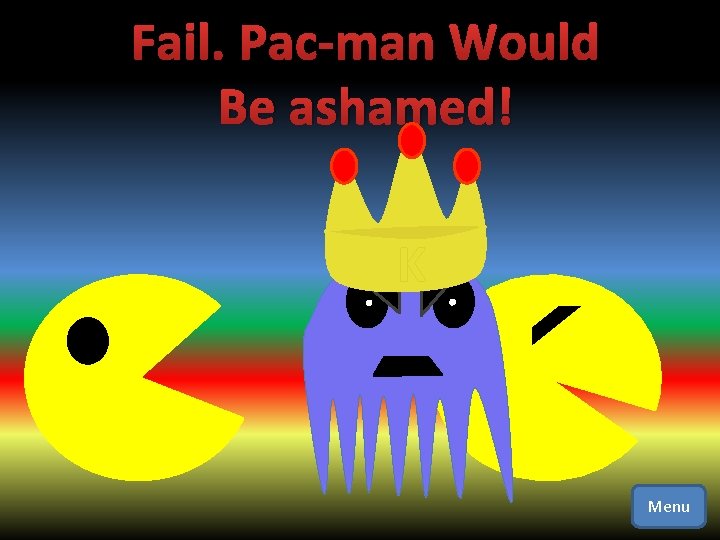 Fail. Pac-man Would Be ashamed! K Menu 