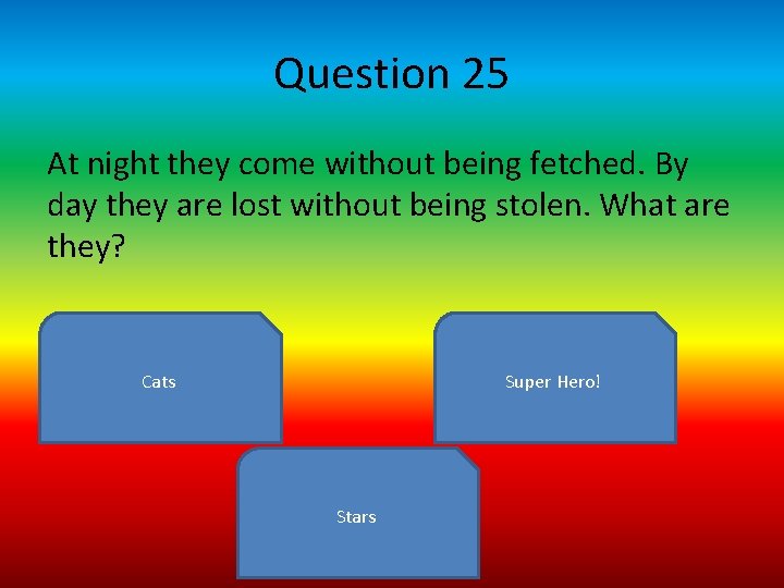 Question 25 At night they come without being fetched. By day they are lost