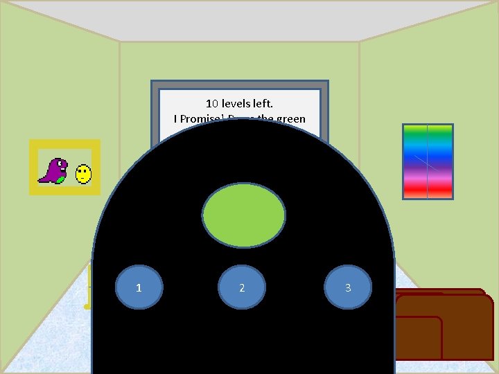 10 levels left. I Promise! Press the green button. Case 1 -- 2 Click