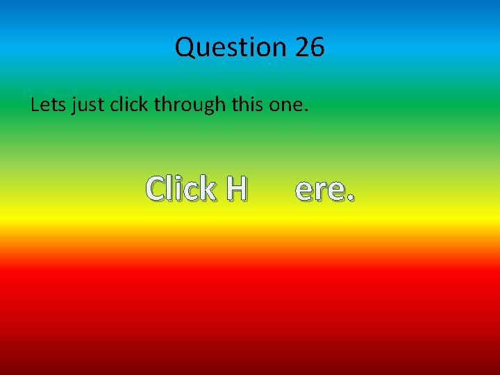 Question 26 Lets just click through this one. Click H ere. 