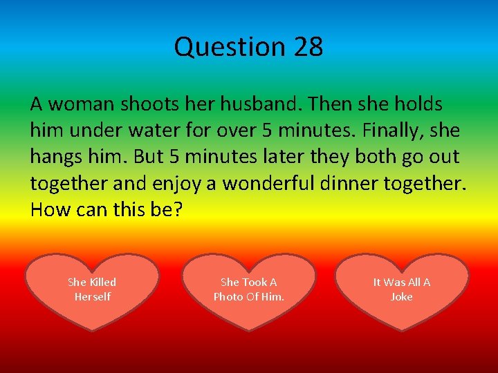 Question 28 A woman shoots her husband. Then she holds him under water for