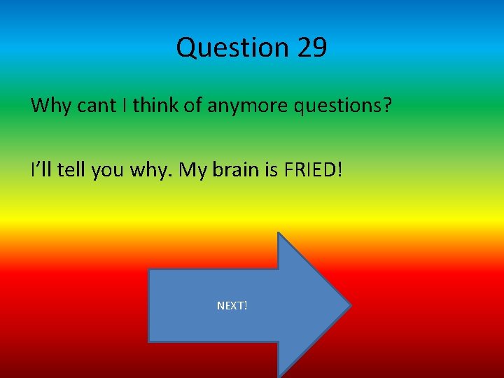 Question 29 Why cant I think of anymore questions? I’ll tell you why. My