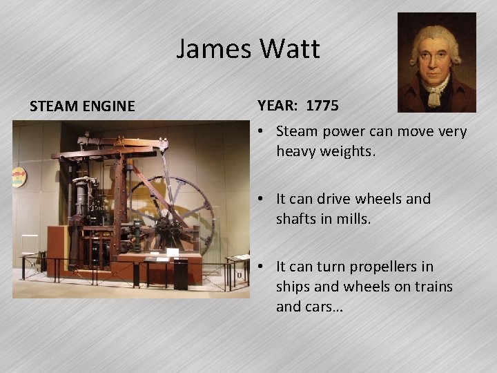 James Watt STEAM ENGINE YEAR: 1775 • Steam power can move very heavy weights.