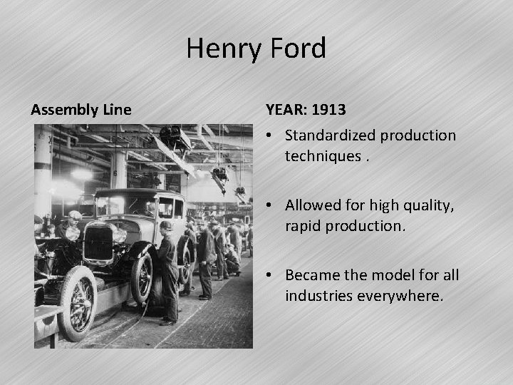 Henry Ford Assembly Line YEAR: 1913 • Standardized production techniques. • Allowed for high