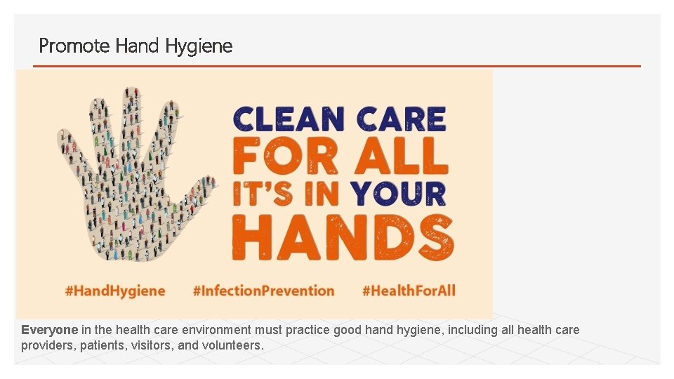 Promote Hand Hygiene Everyone in the health care environment must practice good hand hygiene,