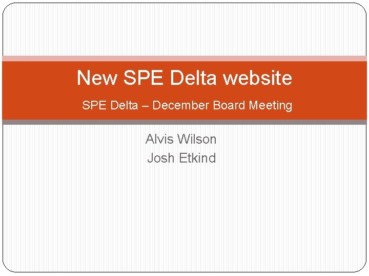 New SPE Delta website SPE Delta – December Board Meeting Alvis Wilson Josh Etkind