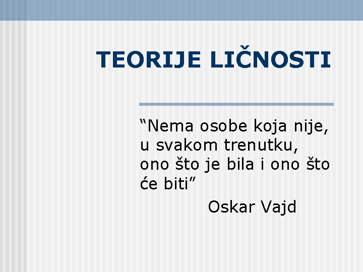 TEORIJE LIČNOSTI “Nema osobe koja nije, u svakom trenutku, ono što je bila i