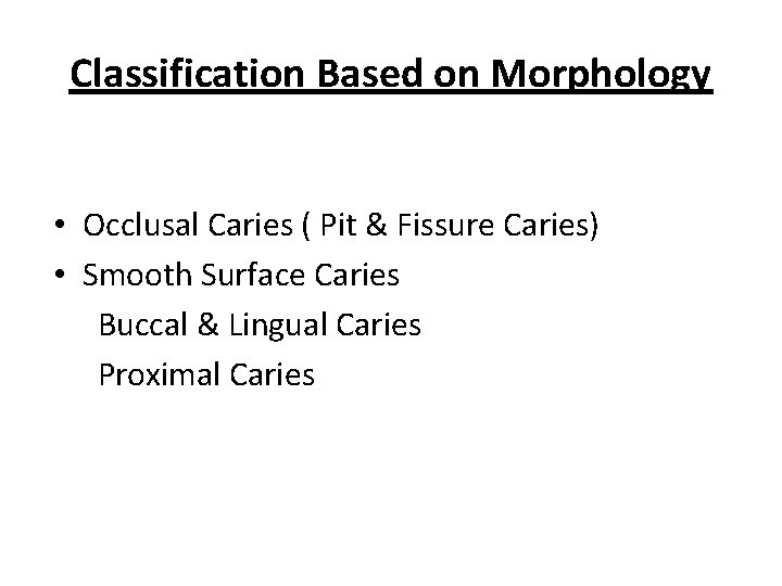 Classification Based on Morphology • Occlusal Caries ( Pit & Fissure Caries) • Smooth