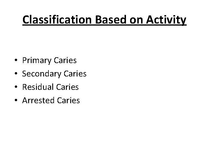 Classification Based on Activity • • Primary Caries Secondary Caries Residual Caries Arrested Caries