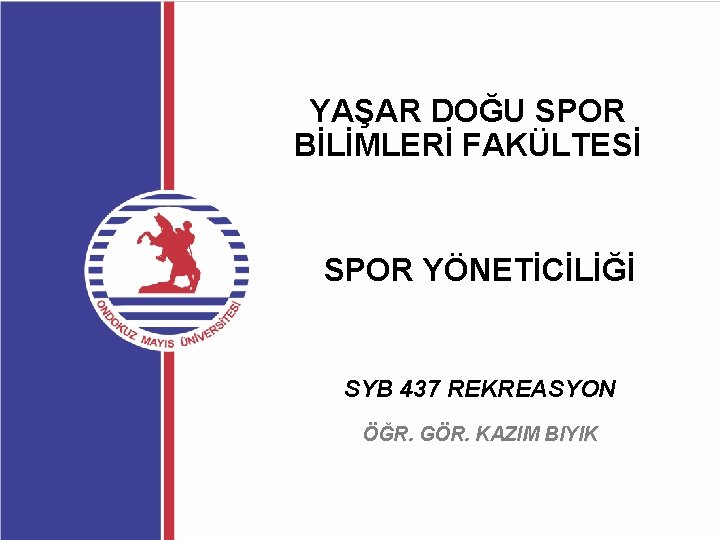 YAŞAR DOĞU SPOR BİLİMLERİ FAKÜLTESİ SPOR YÖNETİCİLİĞİ SYB 437 REKREASYON ÖĞR. GÖR. KAZIM BIYIK