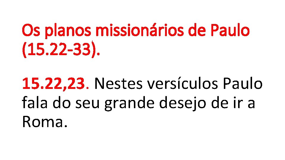 Os planos missionários de Paulo (15. 22 -33). 15. 22, 23. Nestes versículos Paulo